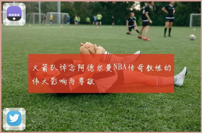 火箭队悼念阿德尔曼NBA传奇教练的伟大影响与尊敬