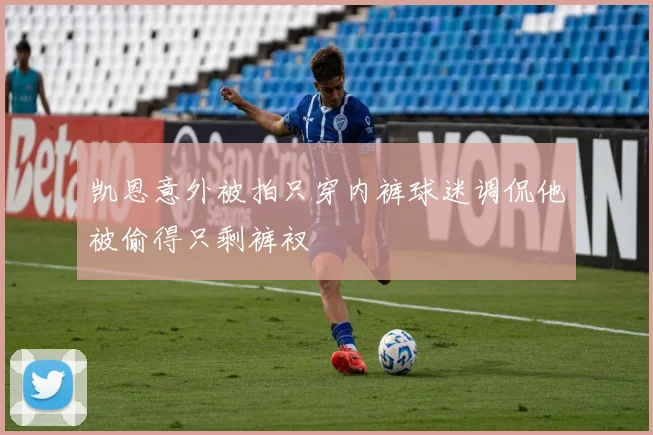 凯恩意外被拍只穿内裤球迷调侃他被偷得只剩裤衩