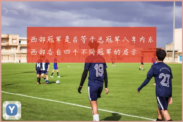 西部冠军是否等于总冠军八年内东西部各自四个不同冠军的启示