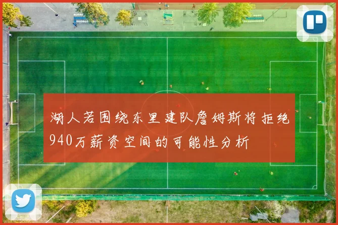 湖人若围绕东里建队詹姆斯将拒绝940万薪资空间的可能性分析