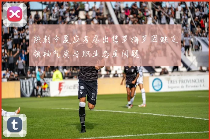 热刺今夏应考虑出售罗梅罗因缺乏领袖气质与职业态度问题