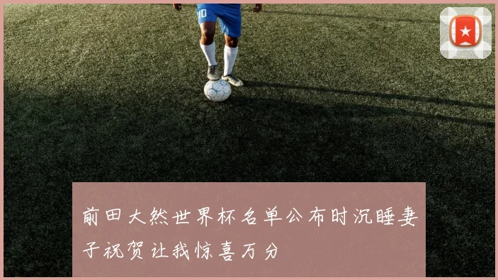 前田大然世界杯名单公布时沉睡妻子祝贺让我惊喜万分