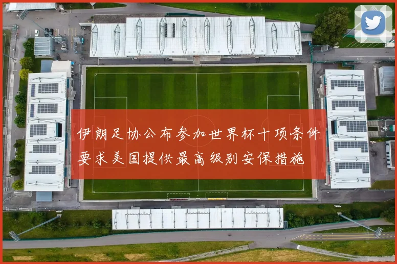 伊朗足协公布参加世界杯十项条件要求美国提供最高级别安保措施