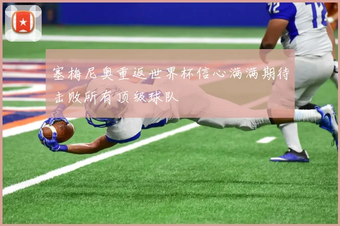 塞梅尼奥重返世界杯信心满满期待击败所有顶级球队