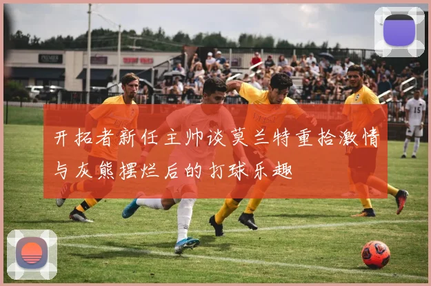 开拓者新任主帅谈莫兰特重拾激情与灰熊摆烂后的打球乐趣