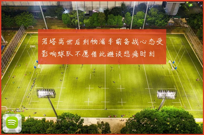 若塔离世后利物浦季前备战心态受影响球队不愿借此避谈悲痛时刻